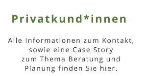 Privatkund*innen Alle Informationen zum Kontakt, sowie eine Case Story zum Thema Beratung und Planung finden Sie hier.