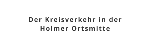 Der Kreisverkehr in der Holmer Ortsmitte