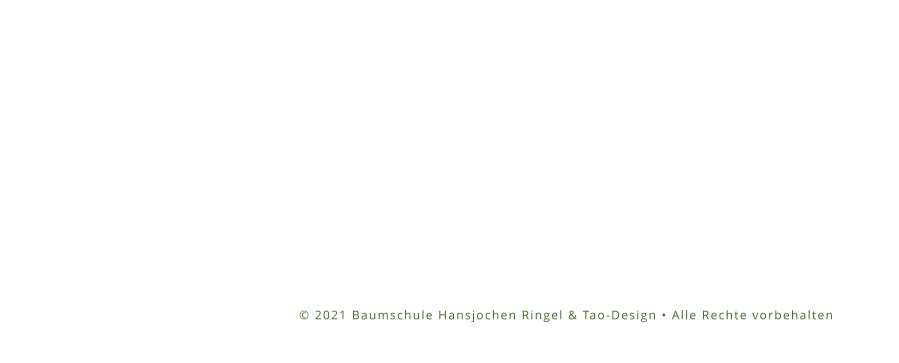 KONTAKT  Baumschule Hansjochen Ringel Steenwischtwiete 7 25488 Holm 04103 9297-0 04103 9297-17 info@ringel-baumschule.de © 2021 Baumschule Hansjochen Ringel & Tao-Design • Alle Rechte vorbehalten